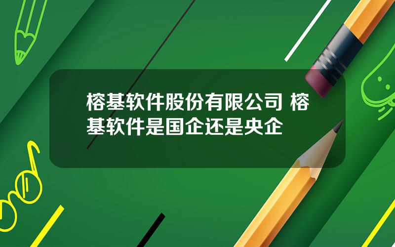 榕基软件股份有限公司 榕基软件是国企还是央企